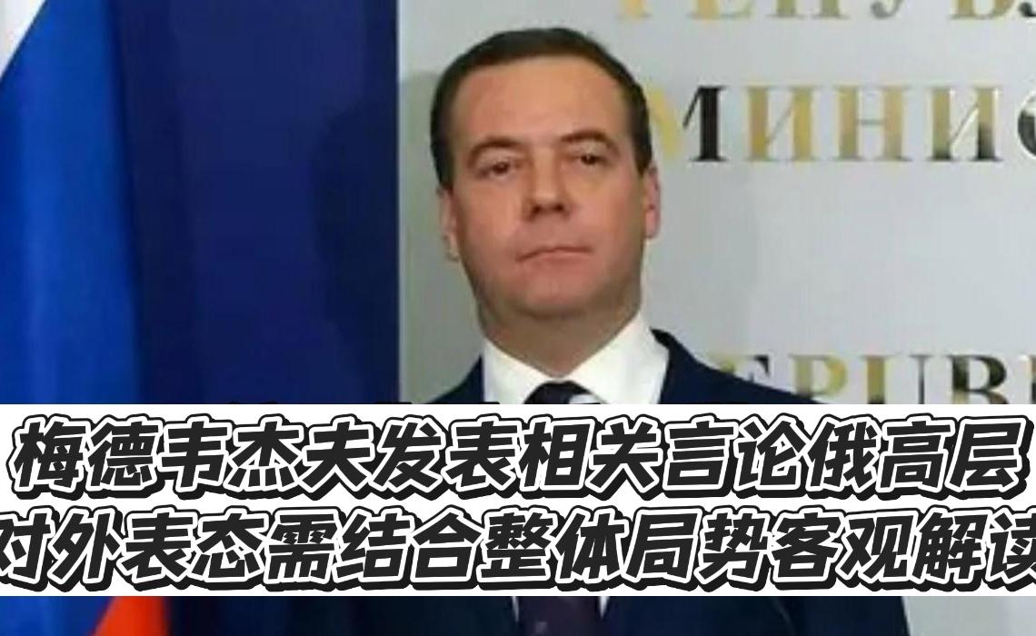 梅德韦杰夫发表相关言论，俄高层对外表态需结合整体局势客观解读！