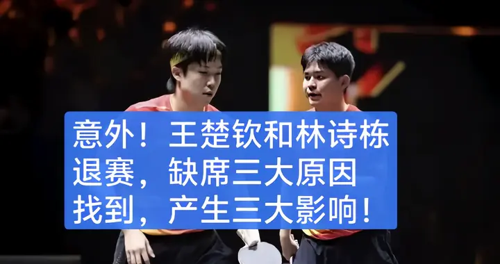 意外！王楚钦和林诗栋退赛，缺席三大原因找到，产生三大影响！