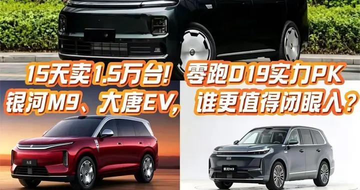 15天卖1.5万台！零跑D19实力PK银河M9、大唐EV，谁更值得闭眼入？