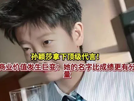 孙颖莎拿下顶级代言！商业价值发生巨变：她的名字比成绩更有分量