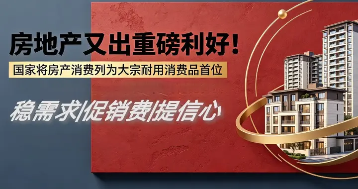 房地产又出重磅利好！国家将房产消费列为大宗耐用消费品首位