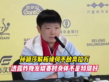 孙颖莎解析缘何不敌奥拉万，透露昨晚发烧赛时身体不是特别好