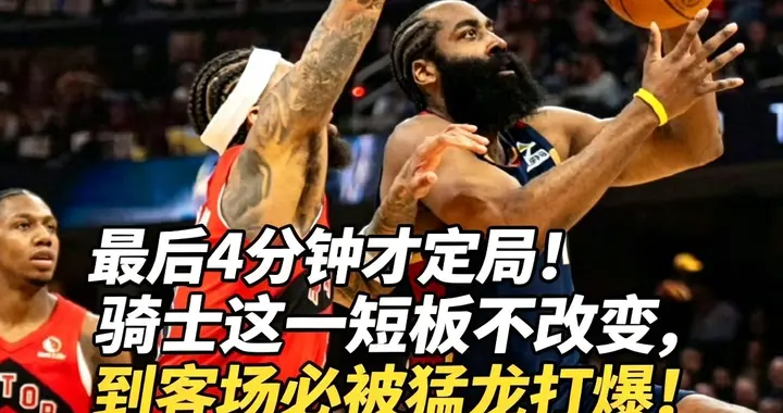 最后4分钟才定局！骑士这一短板不改变，到客场必被猛龙打爆！