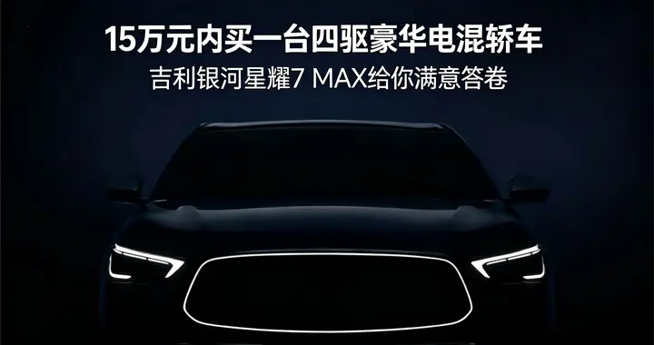 15万元内买一台四驱豪华电混轿车—吉利银河星耀7 MAX给你满意答卷