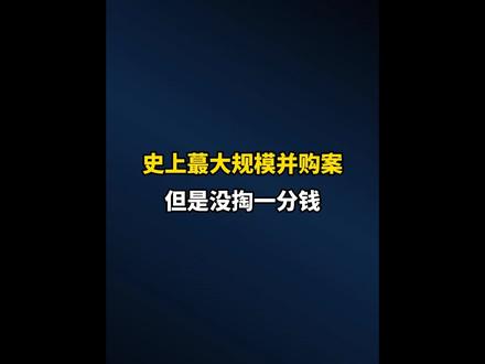 史上蕞大规模并购案，但是没掏一分钱