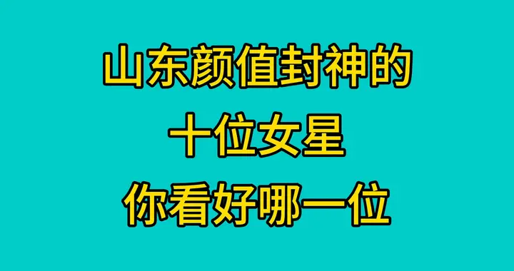 山东颜值封神的，十位女星，你最看好哪一位？