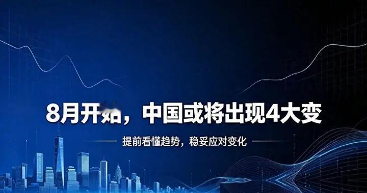 大家提前做好准备，不出意外的话，8月开始中国或将出现4大变化