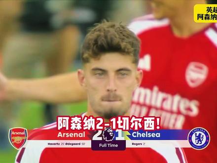 阿森纳2-1逆转切尔西！罗杰斯闪击！哈弗茨扳平！厄德高制胜！