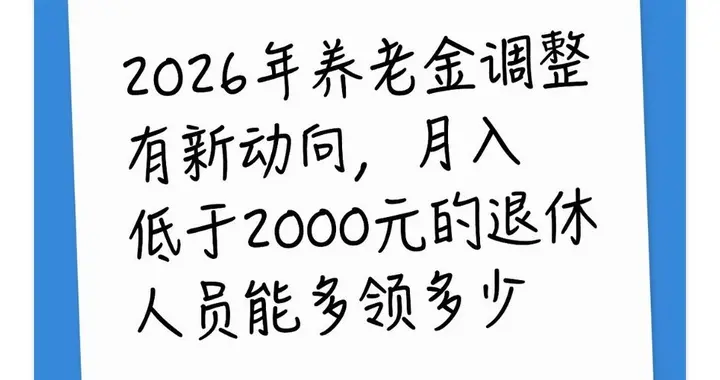 2026年养老金调整有新动向，月入低于2000元的退休人员能多领多少