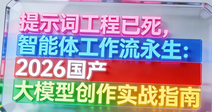 提示词工程已死，智能体工作流永生：2026国产大模型创作实战指南