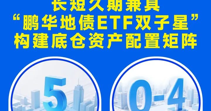 鹏华地债ETF双子星|长短久期兼具·满足现金管理多需求