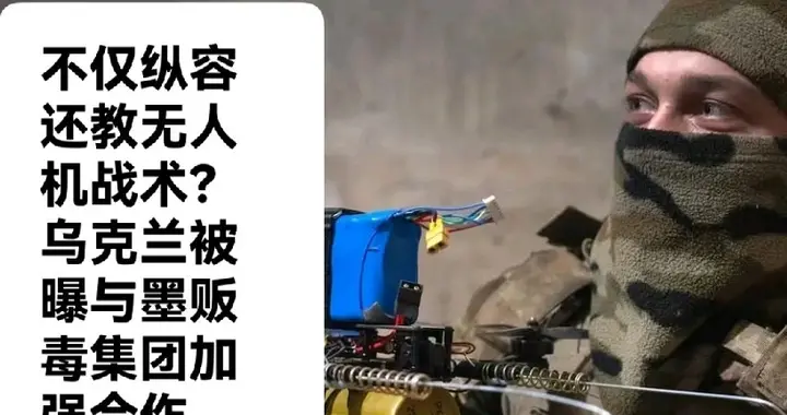不仅纵容还教无人机战术？乌克兰被曝与墨贩毒集团加强合作