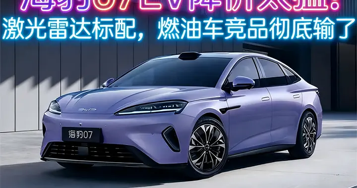 海豹07EV降价太猛！激光雷达标配，燃油车竞品彻底输了