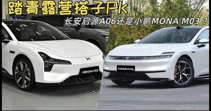 准备踏青露营，长安启源A06和小鹏MONA M03，谁是你的心头好？