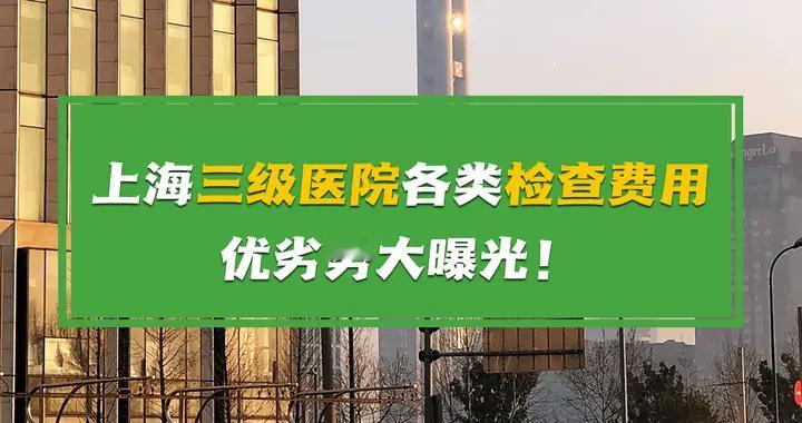 上海三级医院各类检查费用、优劣势大曝光！