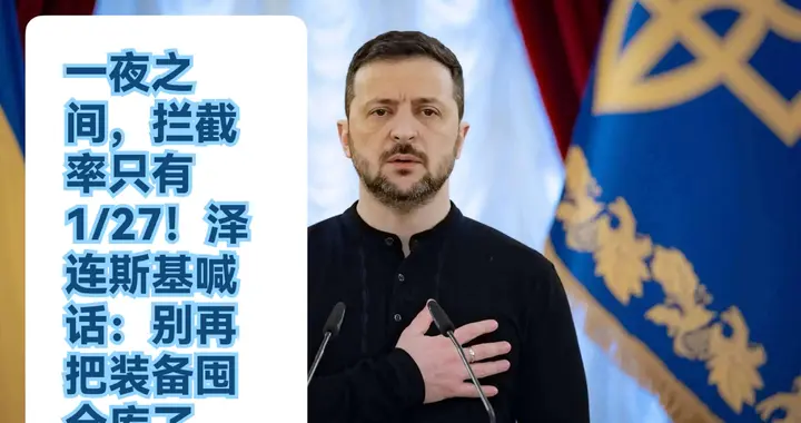 一夜之间，拦截率只有1/27！泽连斯基喊话：别再把装备囤仓库了