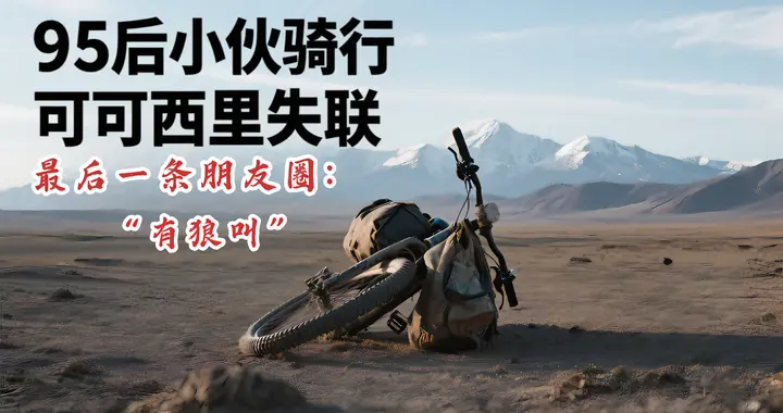 95后小伙骑行可可西里无人区失联，最后一条朋友圈说“有狼叫”