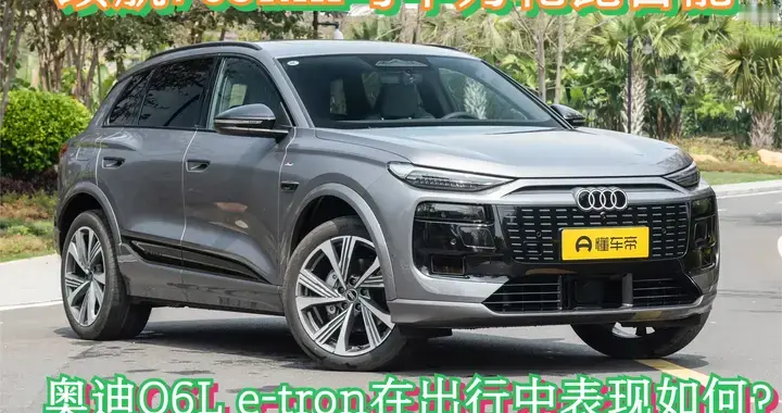 续航709km与华为乾崑智能，这台奥迪Q6L e-tron在出行中表现如何？
