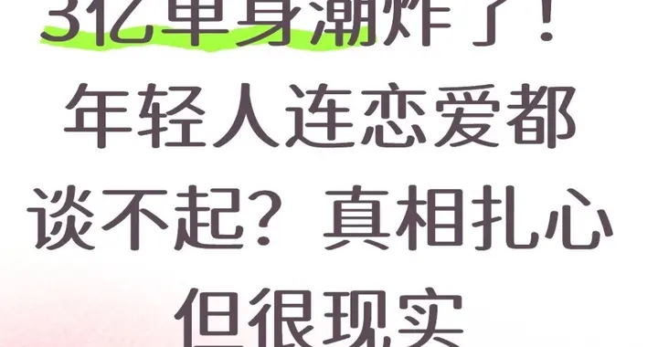 3亿单身潮炸了！年轻人连恋爱都谈不起？真相扎心但很现实