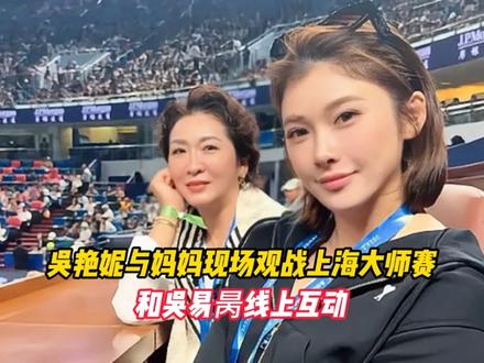 吴艳妮与妈妈现场观战上海大师赛，和吴易昺线上互动
