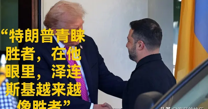 “特朗普青睐胜者，在他眼里，泽连斯基越来越像胜者”