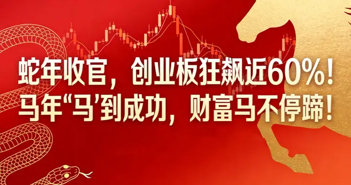 蛇年收官，创业板狂飙近60%！马年“马”到成功，财富马不停蹄！