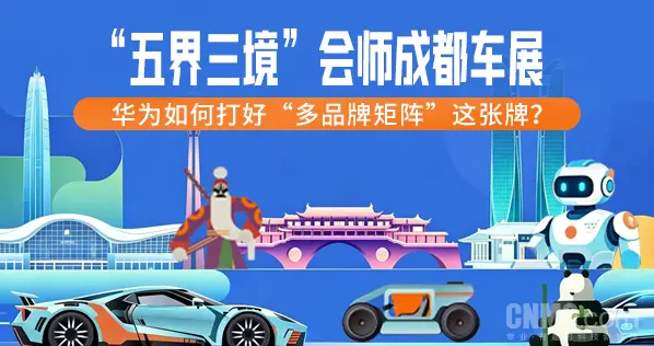“五界三境”会师成都车展：华为如何打好”多品牌矩阵“这张牌？