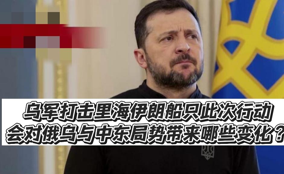 乌军打击里海伊朗船只，此次行动会对俄乌与中东局势带来哪些变化？