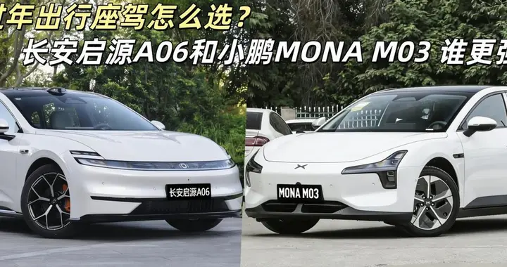 过年出行座驾，长安启源A06和小鹏MONA M03，谁能兼顾舒适、实用？