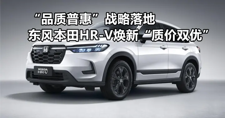“品质普惠”战略落地 东风本田HR-V焕新“质价双优”丨汽势封面