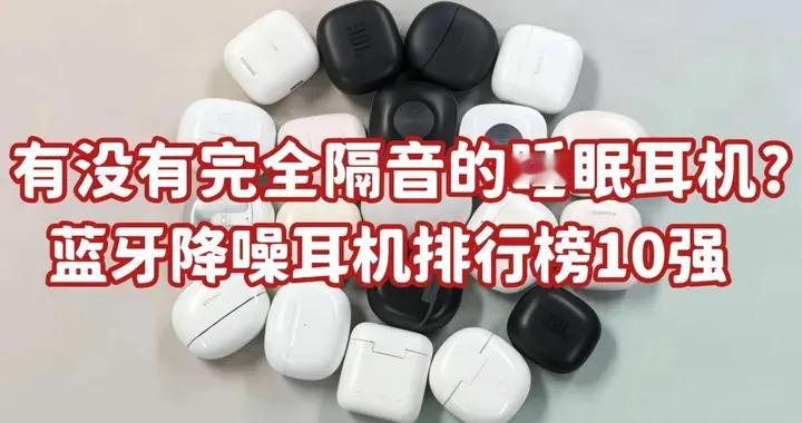 有没有完全隔音的睡眠耳机?蓝牙降噪耳机排行榜10强