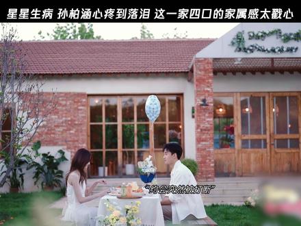 星星生病 孙柏涵心疼到落泪 这一家四口的家属感太戳心