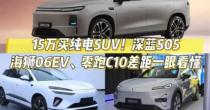 15万买纯电SUV别瞎选！深蓝S05、海狮06EV、零跑C10差距一眼看懂