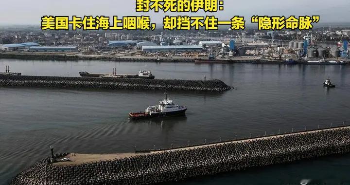 封不死的伊朗：美国卡住海上咽喉，却挡不住一条“隐形命脉”