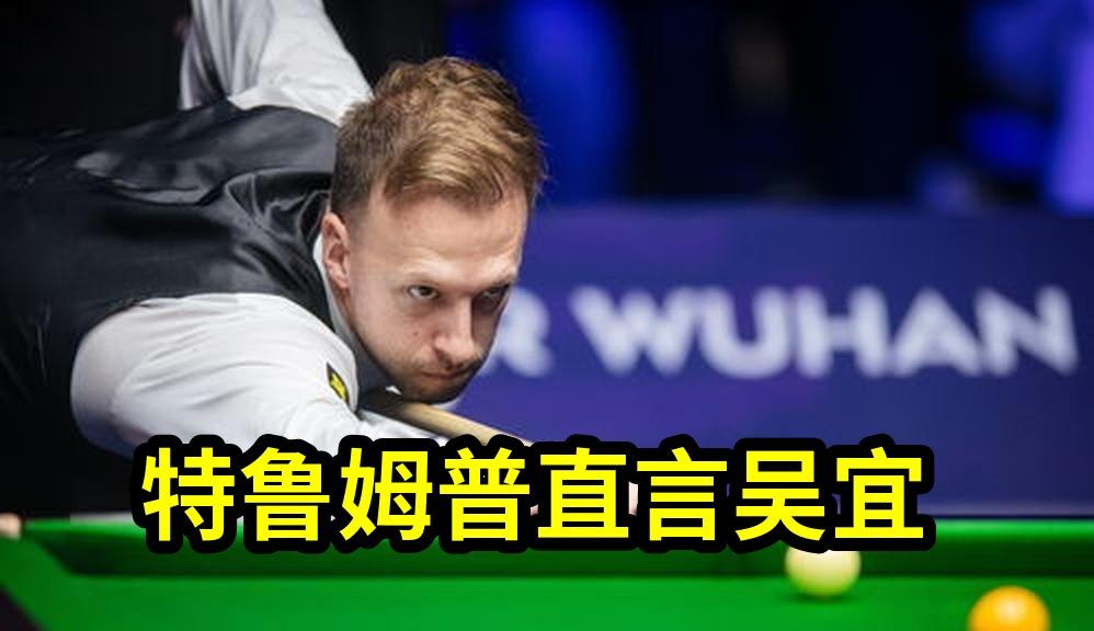 特鲁姆普直言吴宜泽必成世界第一！三杆破百让卫冕冠军感到压力，赵心童状态...