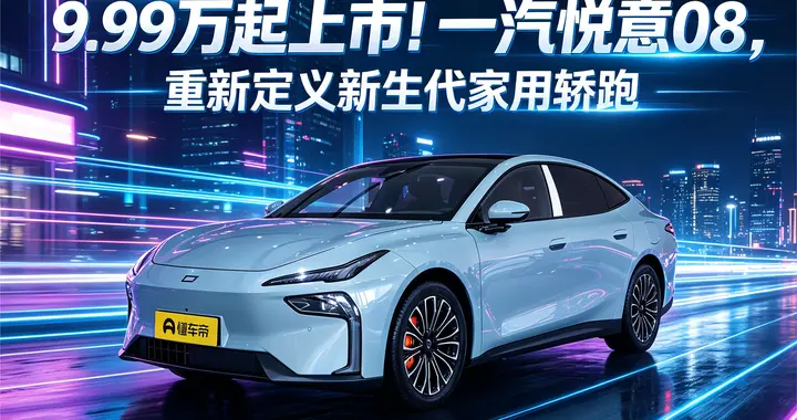 9.99万起上市！一汽悦意08，重新定义新生代家用轿跑