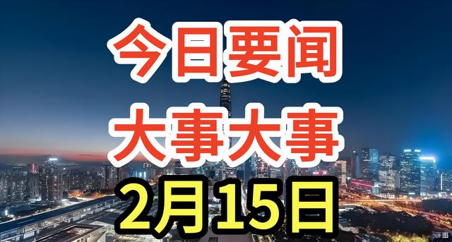 大事大事！2分钟看完今日要闻，2月15日国内外十大精彩新闻！