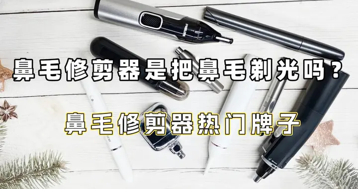 鼻毛修剪器是把鼻毛剃光吗？鼻毛修剪器热门牌子