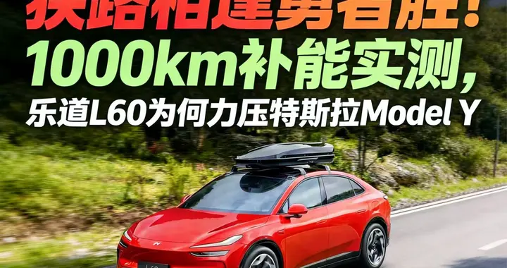 狭路相逢勇者胜！1000km补能实测，乐道L60为何力压特斯拉Model Y