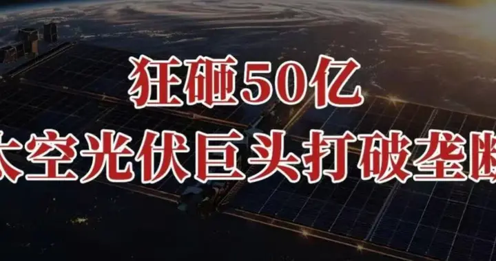 狂砸50亿，太空光伏巨头，打破垄断！