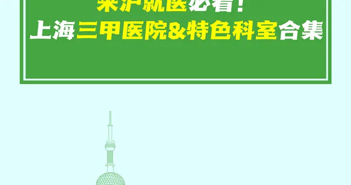 来沪就医必看！上海三甲医院&特色科室合集