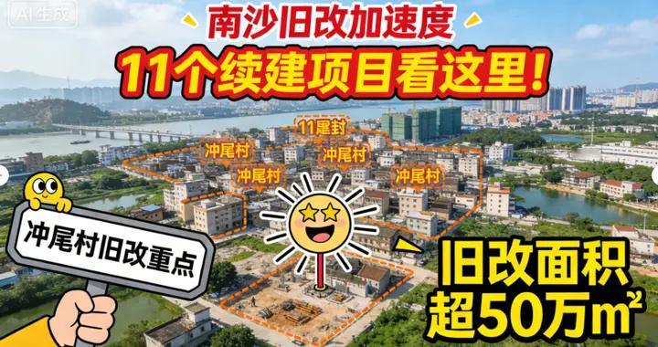 南沙旧改放大招！11 个项目齐发力，冲尾村 “烂尾牛皮癣” 终于有得救？