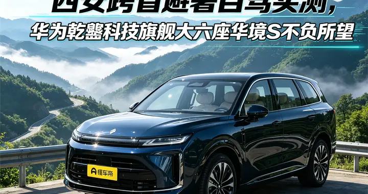 西安跨省避暑自驾，华境S大六座搭载华为乾崑科技，不负所望