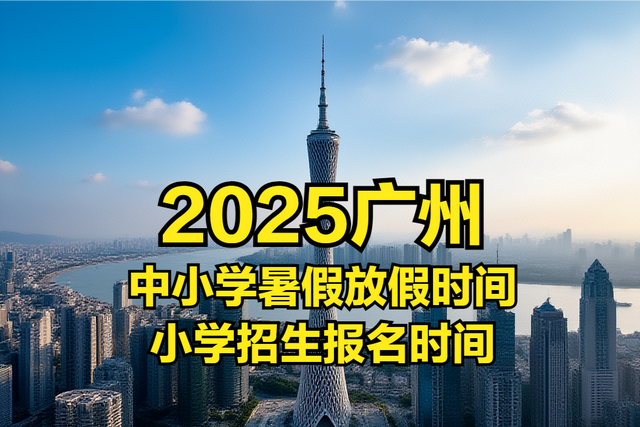 2025广州中小学暑假放假时间、公办小学招生报名时间