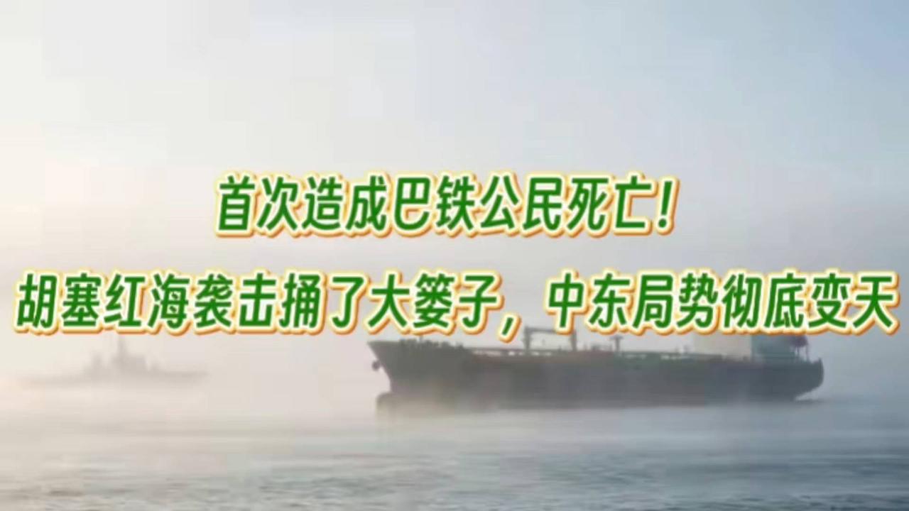 首次造成巴铁公民死亡！胡塞红海袭击捅大篓子，中东局势彻底变天