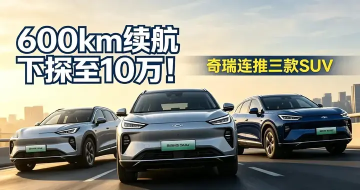 600km续航杀入10万！奇瑞三款SUV炸场！