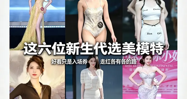 这六位新生代选美模特：好看只是入场券，走红各有各的路