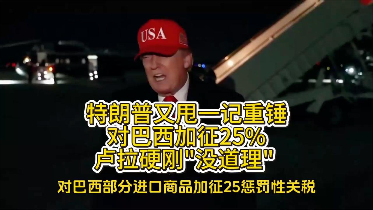 特朗普又甩一记重锤，对巴西加征25%，卢拉：没道理