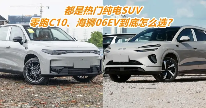 预算14、5万聚焦纯电SUV，零跑C10和比亚迪海狮06EV，选谁更值？