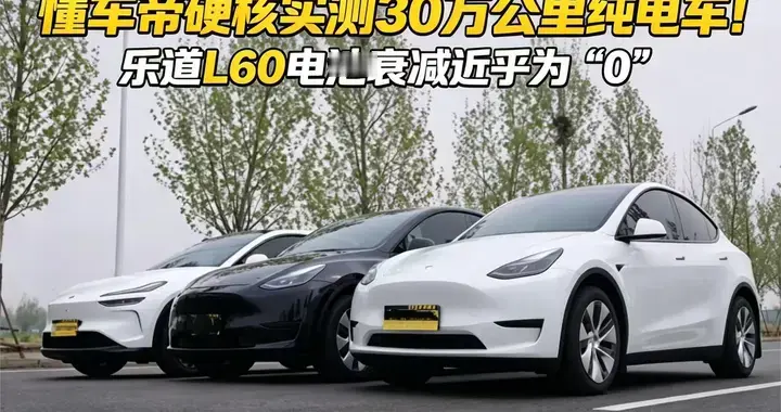 懂车帝硬核实测30万公里纯电车！乐道L60电池衰减近乎为“0”
